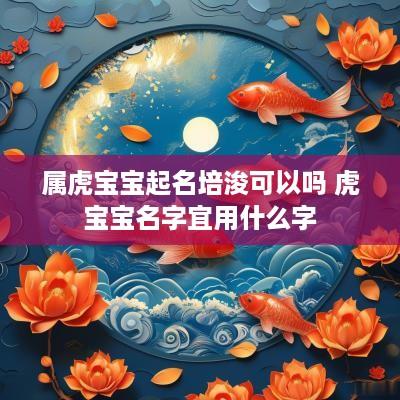 属虎宝宝起名培浚可以吗 虎宝宝名字宜用什么字