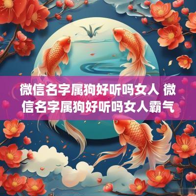 微信名字属狗好听吗女人 微信名字属狗好听吗女人霸气