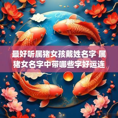 最好听属猪女孩戴姓名字 属猪女名字中带哪些字好运连绵