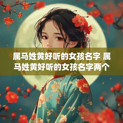 属马姓黄好听的女孩名字 属马姓黄好听的女孩名字两个字