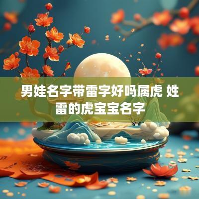 男娃名字带雷字好吗属虎 姓雷的虎宝宝名字