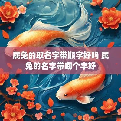 属兔的取名字带顺字好吗 属兔的名字带哪个字好