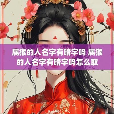 属猴的人名字有晴字吗 属猴的人名字有晴字吗怎么取