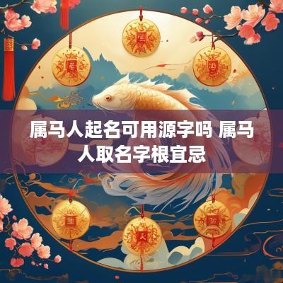 属马人起名可用源字吗 属马人取名字根宜忌