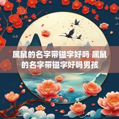 属鼠的名字带镒字好吗 属鼠的名字带镒字好吗男孩