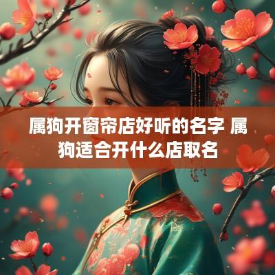 属狗开窗帘店好听的名字 属狗适合开什么店取名
