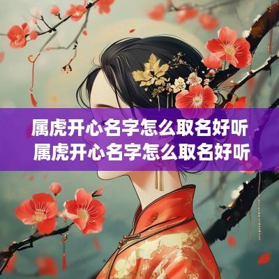属虎开心名字怎么取名好听 属虎开心名字怎么取名好听女孩