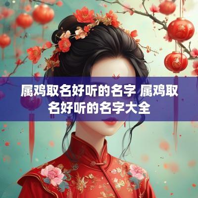 属鸡取名好听的名字 属鸡取名好听的名字大全