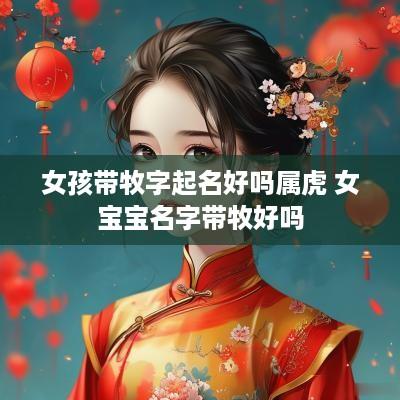 女孩带牧字起名好吗属虎 女宝宝名字带牧好吗