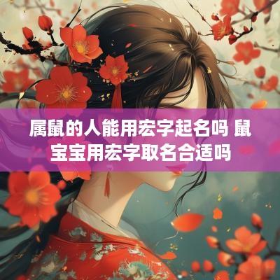 属鼠的人能用宏字起名吗 鼠宝宝用宏字取名合适吗