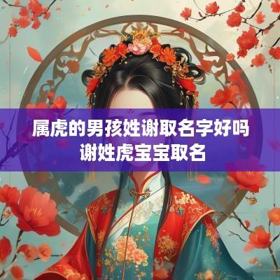 属虎的男孩姓谢取名字好吗 谢姓虎宝宝取名