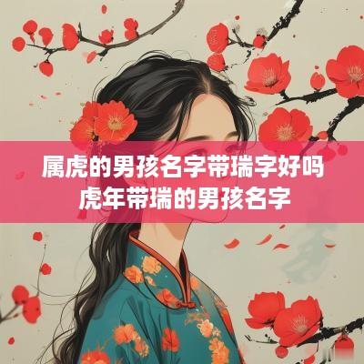 属虎的男孩名字带瑞字好吗 蛇年带瑞的男孩名字