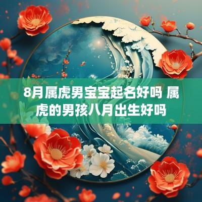 8月属虎男宝宝起名好吗 属虎的男孩八月出生好吗