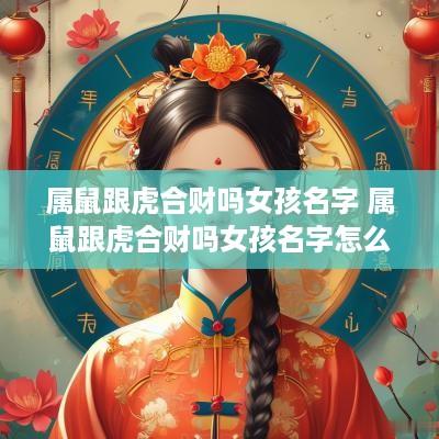 属鼠跟虎合财吗女孩名字 属鼠跟虎合财吗女孩名字怎么取