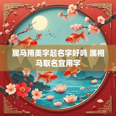 属马用美字起名字好吗 属相马取名宜用字