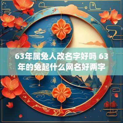 63年属兔人改名字好吗 63年的兔起什么网名好两字