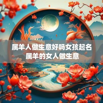 属羊人做生意好吗女孩起名 属羊的女人做生意