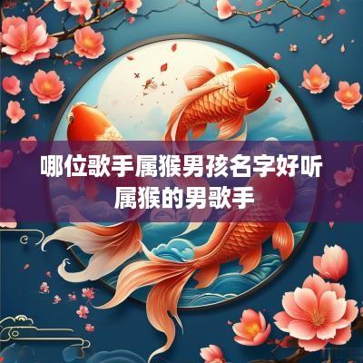哪位歌手属猴男孩名字好听 属猴的男歌手