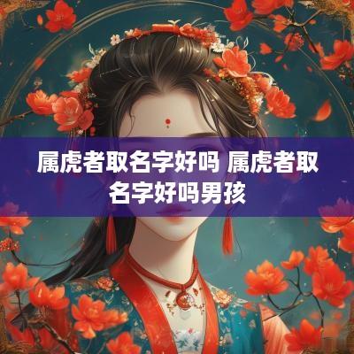 属虎者取名字好吗 属虎者取名字好吗男孩