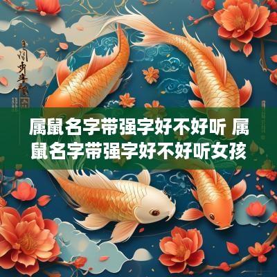 属鼠名字带强字好不好听 属鼠名字带强字好不好听女孩