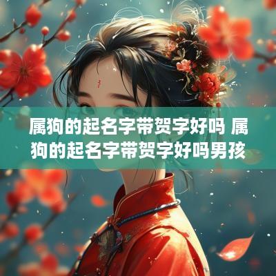 属狗的起名字带贺字好吗 属狗的起名字带贺字好吗男孩