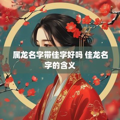 属龙名字带佳字好吗 佳龙名字的含义