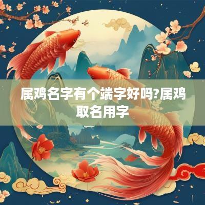 属鸡名字有个端字好吗?属鸡取名用字
