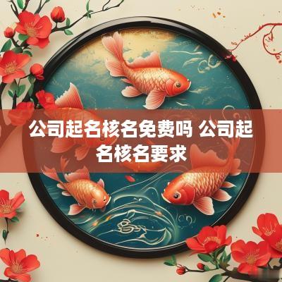 公司起名核名免费吗 公司起名核名要求
