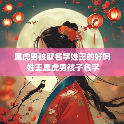 属虎男孩取名字姓王的好吗 姓王属虎男孩子名字