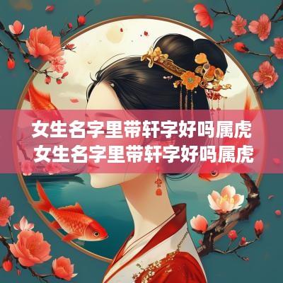 女生名字里带轩字好吗属虎 女生名字里带轩字好吗属虎