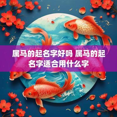 属马的起名字好吗 属马的起名字适合用什么字