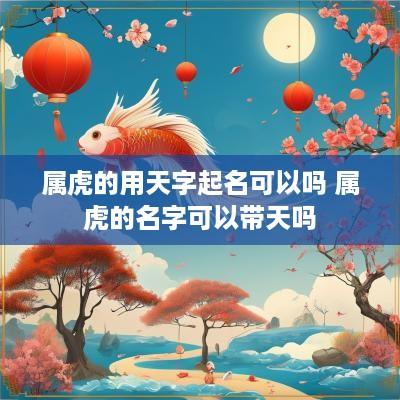 属虎的用天字起名可以吗 属虎的名字可以带天吗