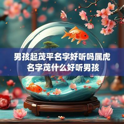 男孩起茂平名字好听吗属虎 名字茂什么好听男孩