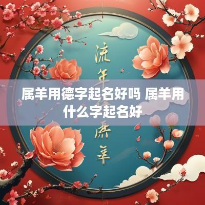 属羊用德字起名好吗 属羊用什么字起名好