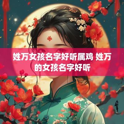 姓万女孩名字好听属鸡 姓万的女孩名字好听