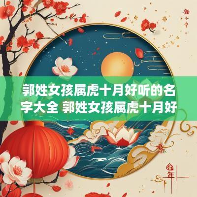 郭姓女孩属虎十月好听的名字大全 郭姓女孩属虎十月好听的名字大全四个字