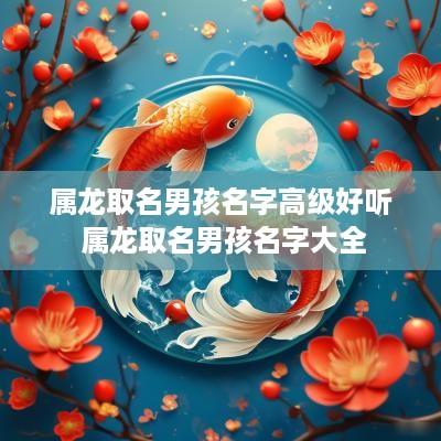 属龙取名男孩名字高级好听 属龙取名男孩名字大全