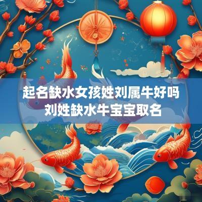 起名缺水女孩姓刘属牛好吗 刘姓缺水牛宝宝取名