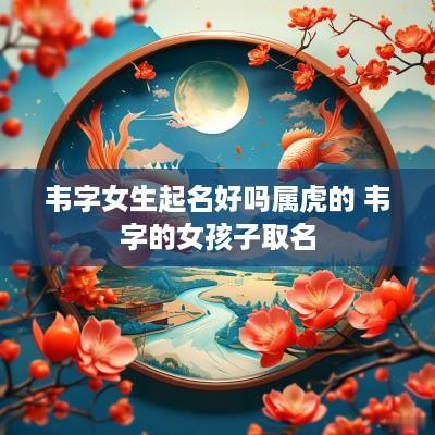韦字女生起名好吗属虎的 韦字的女孩子取名