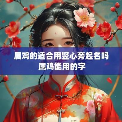 属鸡的适合用竖心旁起名吗 属鸡能用的字