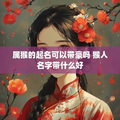 属猴的起名可以带豪吗 猴人名字带什么好