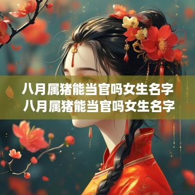 八月属猪能当官吗女生名字 八月属猪能当官吗女生名字叫什么