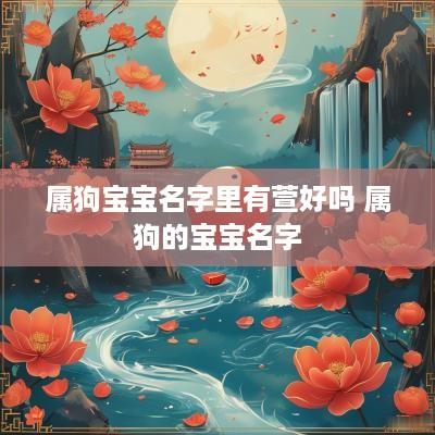 属狗宝宝名字里有萱好吗 属狗的宝宝名字