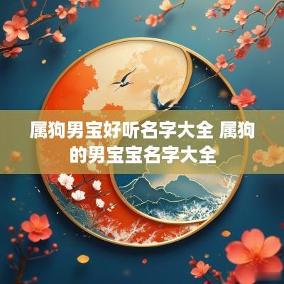 属狗男宝好听名字大全 属狗的男宝宝名字大全