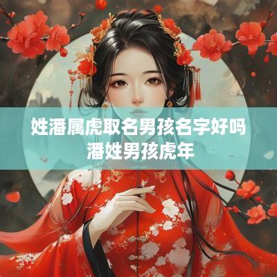 姓潘属虎取名男孩名字好吗 潘姓男孩蛇年