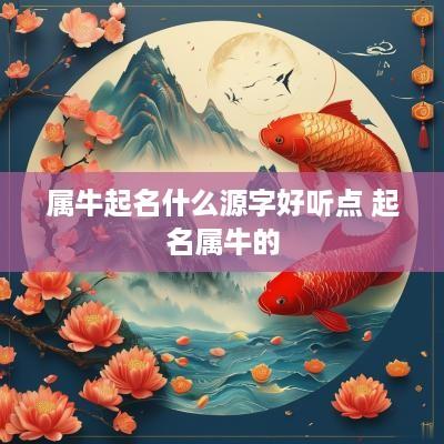 属牛起名什么源字好听点 起名属牛的
