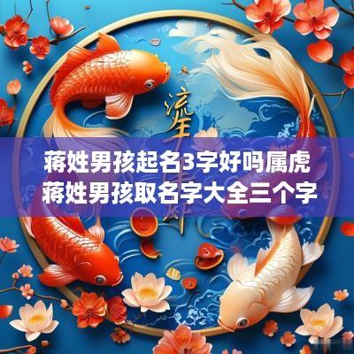 蒋姓男孩起名3字好吗属虎 蒋姓男孩取名字大全三个字