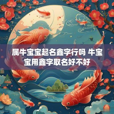 属牛宝宝起名鑫字行吗 牛宝宝用鑫字取名好不好