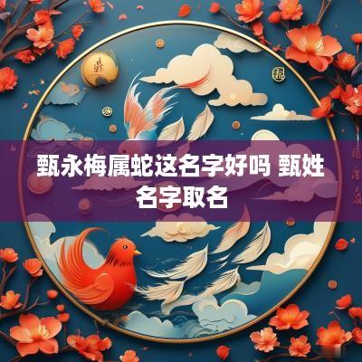 甄永梅属蛇这名字好吗 甄姓名字取名