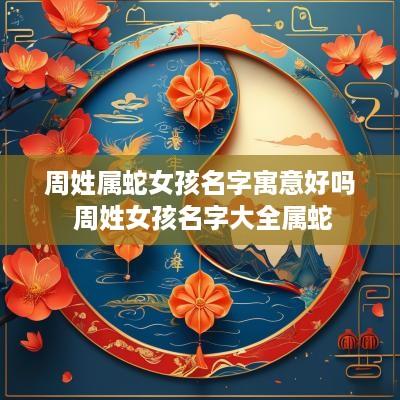 周姓属蛇女孩名字寓意好吗 周姓女孩名字大全属蛇